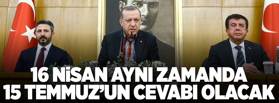 Erdoğan: 16 Nisan 15 Temmuz'un cevabı olacak..