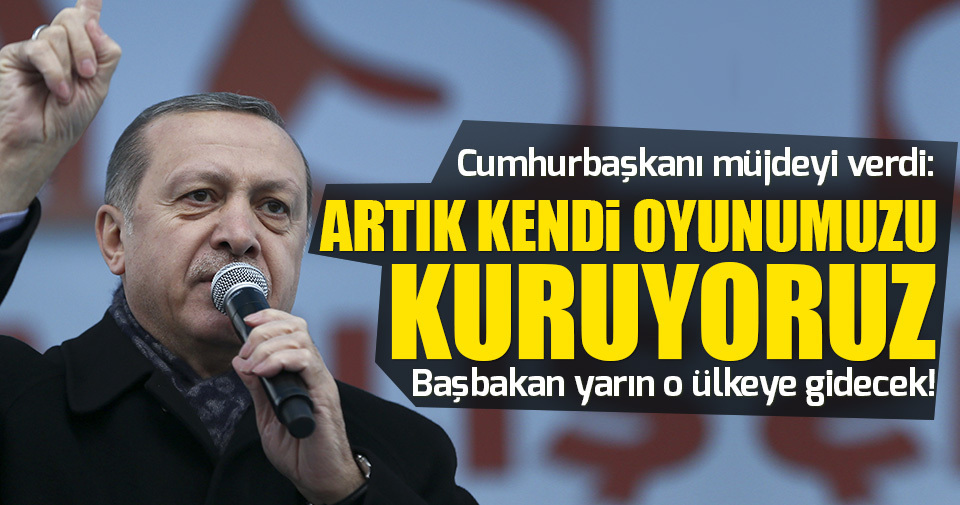 Erdoğan: Biz kendi oyunumuzu oynayacağız!