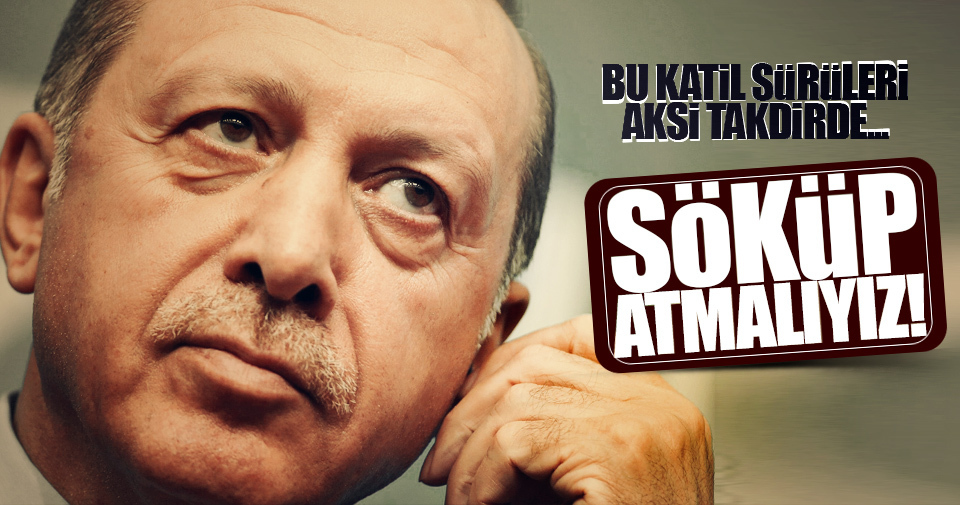 Erdoğan: Bu katil sürülerin söküp atmalıyız aksi takdirde...