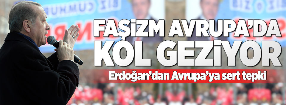 Cumhurbaşkanı Erdoğan: Faşizm Avrupa'da kol geziyor!..