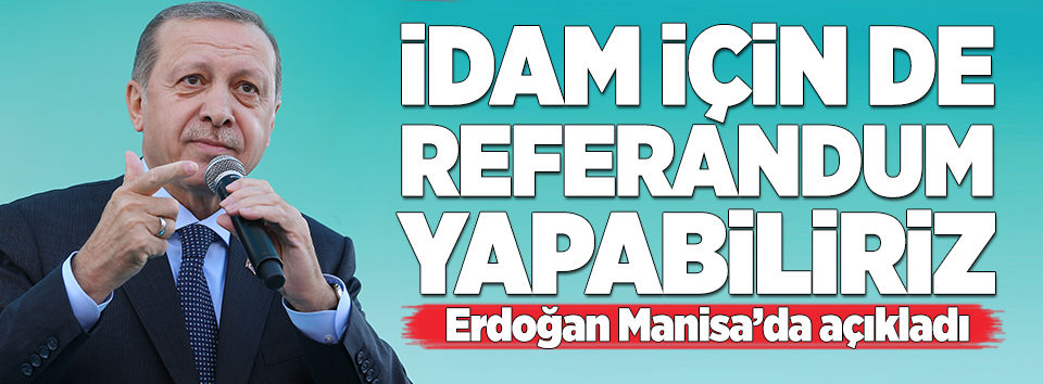 Erdoğan: İdam için de referandum yapabiliriz 