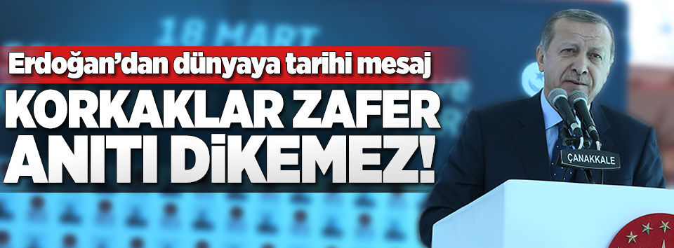 Erdoğan: Korkaklar zafer anıtı dikemez!..