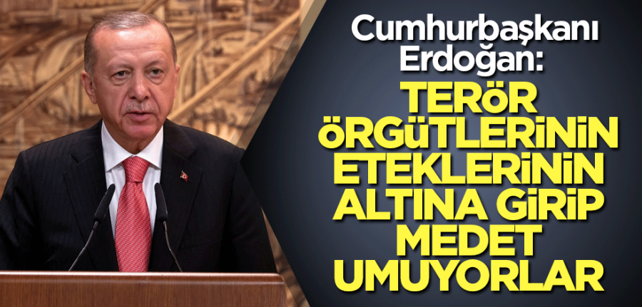 Başkan Erdoğan: Terör örgütlerinin eteklerinin altına girip medet umuyorlar