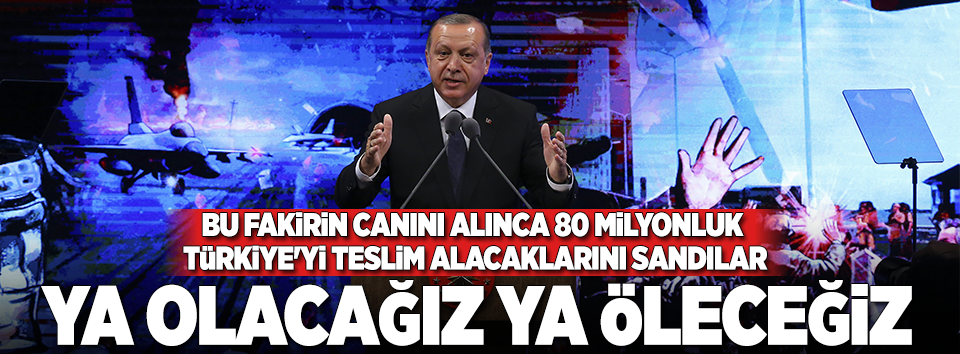 Erdoğan: Ya olacağız ya da öleceğiz!..