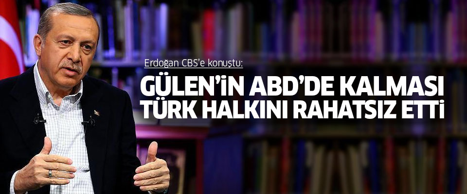 Erdoğan: Gülen'in ABD'de kalması Türk halkını rahatsız ediyor