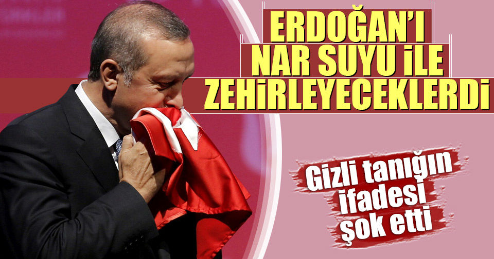 Gizli tanık: Erdoğan’ı nar suyu ile zehirleyeceklerdi!..