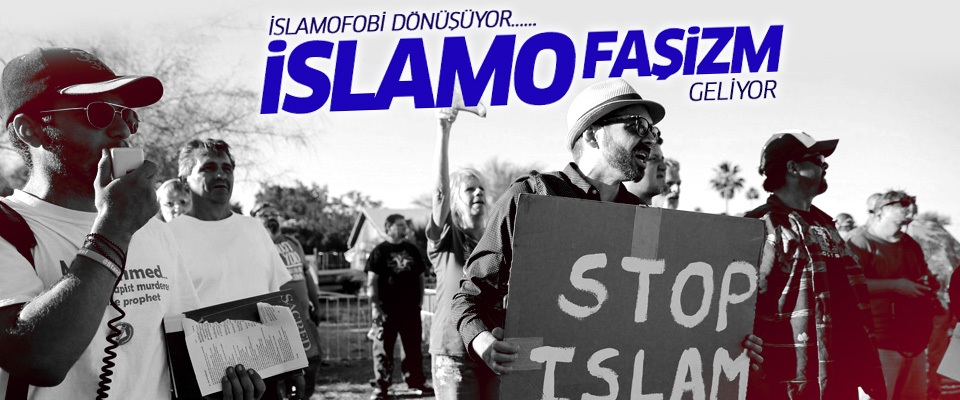 İslamofobi dönüşüyor, İslamofaşizm geliyor...