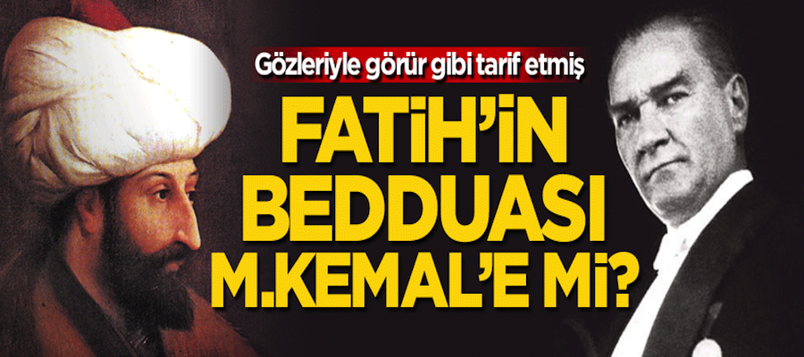 Fatih Sultan Mehmed Han'ın bedduası M. Kemal'e mi?