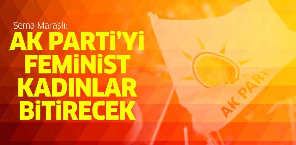 'AK Parti'yi feminist kadınlar bitirecek'
