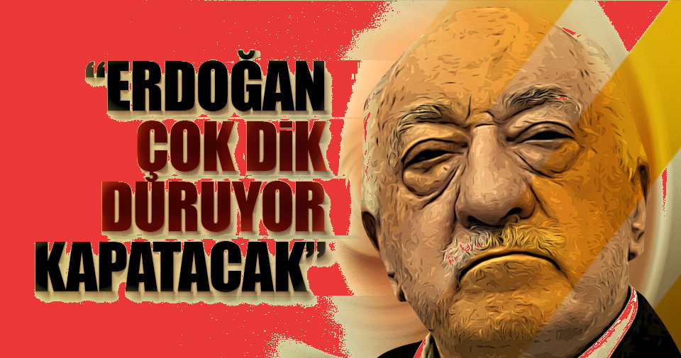 FETÖ elebaşı Gülen: Erdoğan çok dik duruyor, kapatacak