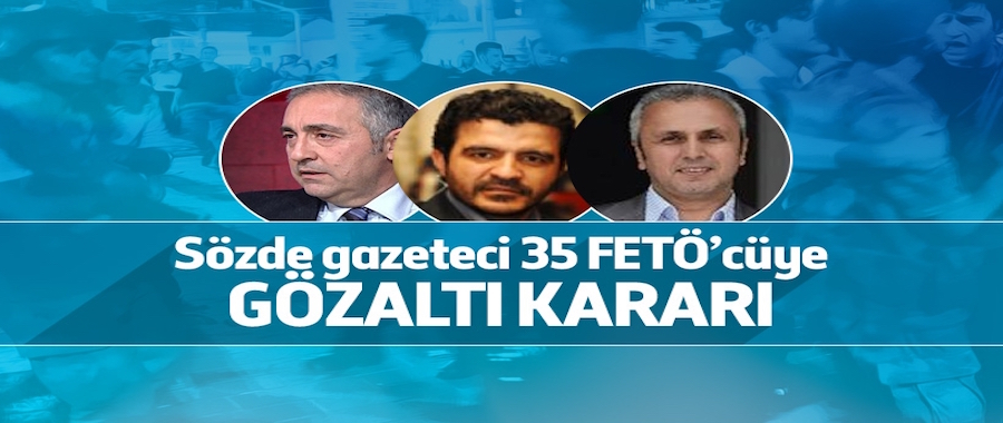 Sözde gazeteci 35 FETÖ'cüye gözaltı kararı!..