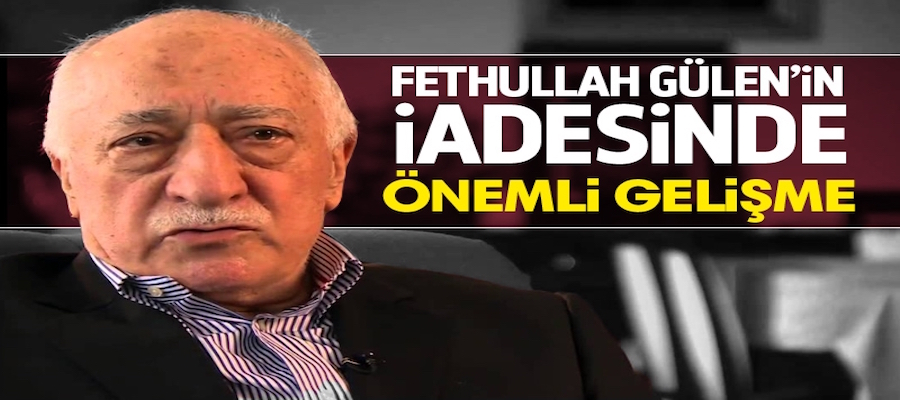 Fetullah Gülen'in iadesinde flaş gelişme!