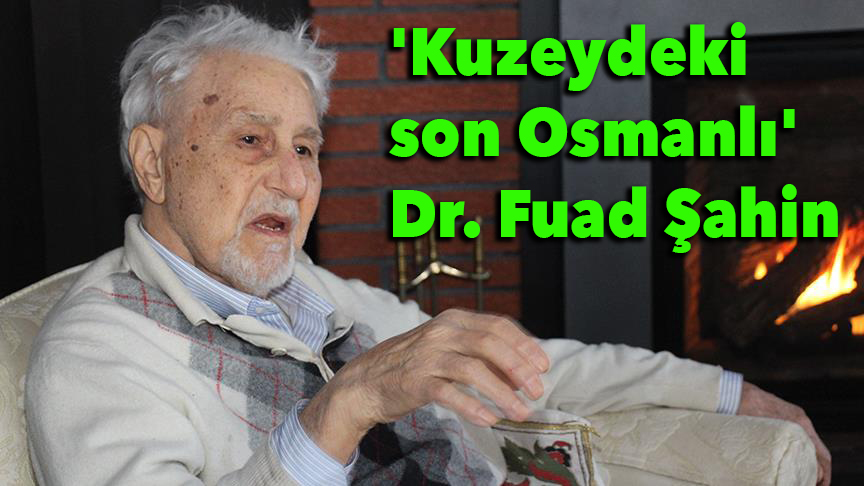'Kuzeydeki son Osmanlı': Dr. Fuad Şahin