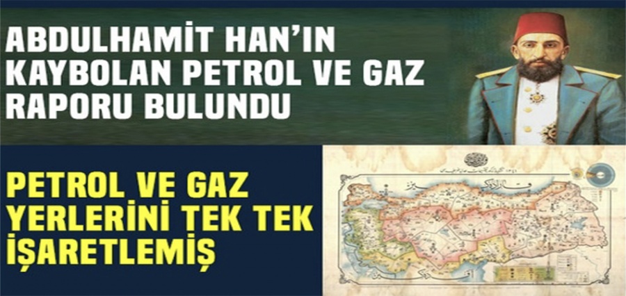 Abdulhamid Han'ın kayıp petrol raraporu bulundu!.. Anadolu'da 20 noktada petrol var..