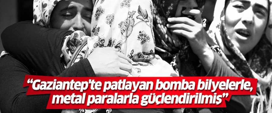 'Gaziantep'te patlayan bomba bilyelerle, metal paralarla güçlendirilmiş'