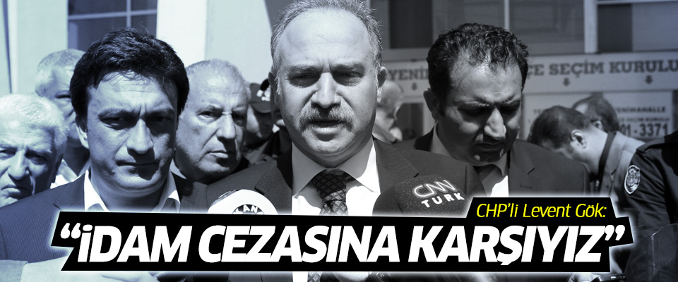 CHP'li Gök: İdam cezasına karşıyız