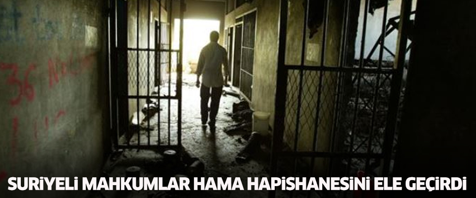 Suriyeli mahkumlar Hama hapishanesini ele geçirdi