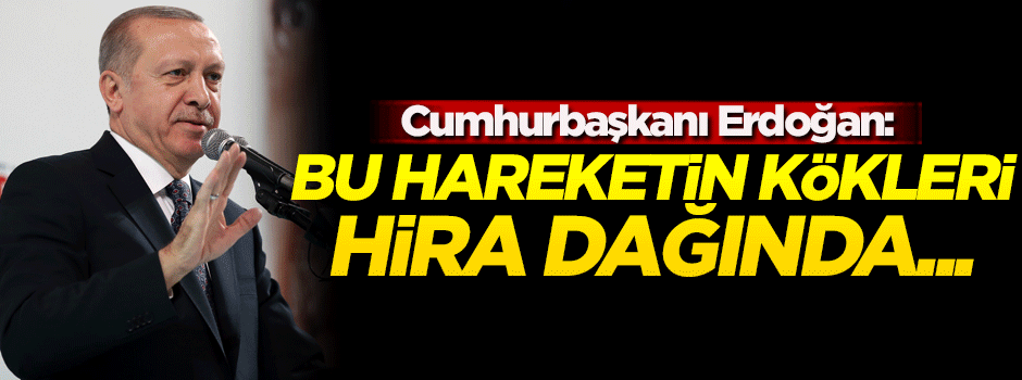 Cumhurbaşkanı Erdoğan: Bu hareketin kökleri Hira Dağı'nda...