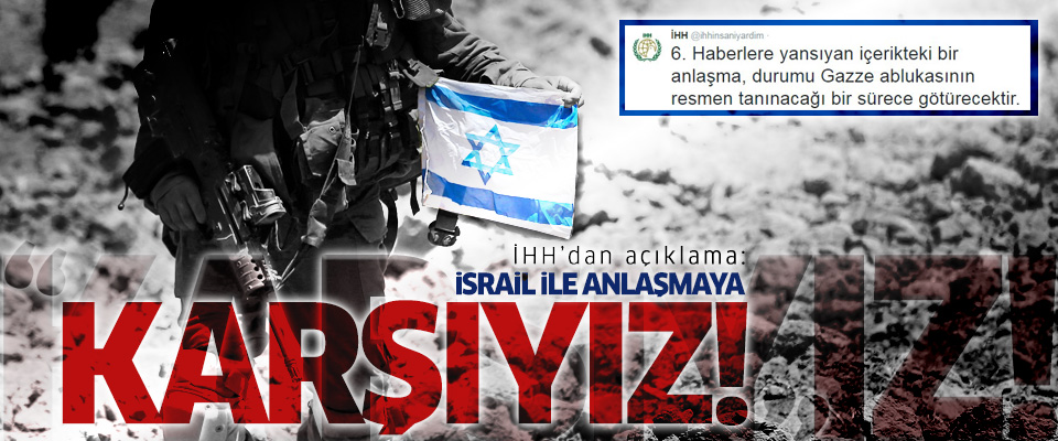 İHH'dan açıklama: İsrail ile anlaşmaya karşıyız!