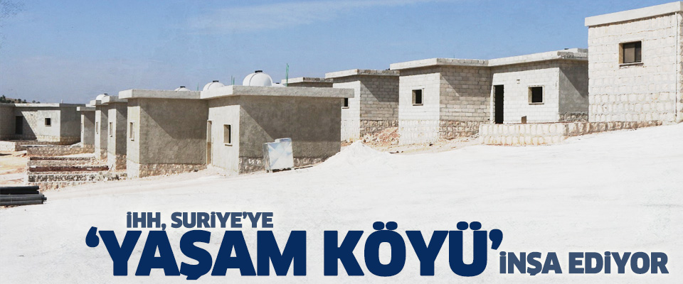İHH Suriye'ye 'yaşam köyü' inşa ediyor...