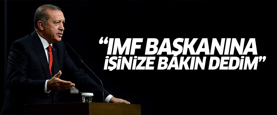 Erdoğan: IMF başkanına işinize bakın dedim