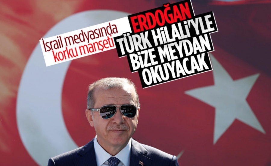 İsrail medyası: ''Erdoğan, Türk Hilali ile bize meydan okuyacak!..''
