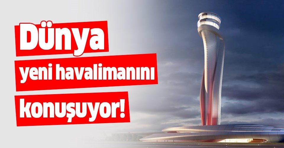 İstanbul Havalimanı dünya medyasında!..