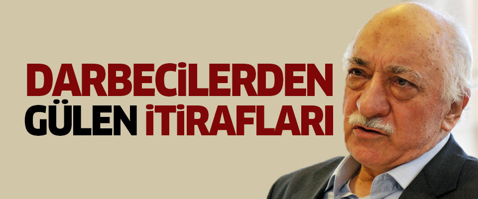 Darbecilerden 'Fetullah Gülen' itirafları..