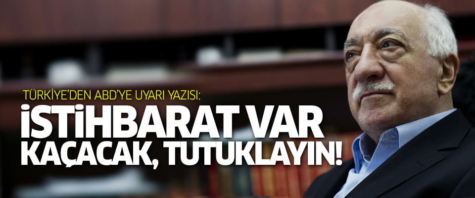 Türkiye'den ABD'ye: Gülen 3. bir ülkeye kaçacak, tutuklayın!