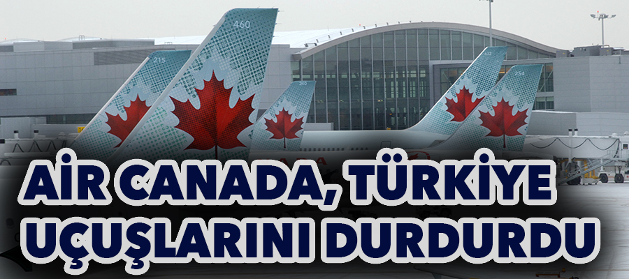 Air Canada, Türkiye uçuşlarını durdurdu..