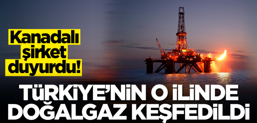 Kanadalı şirket duyurdu: Türkiye'nin o ilinde doğalgaz keşfedildi