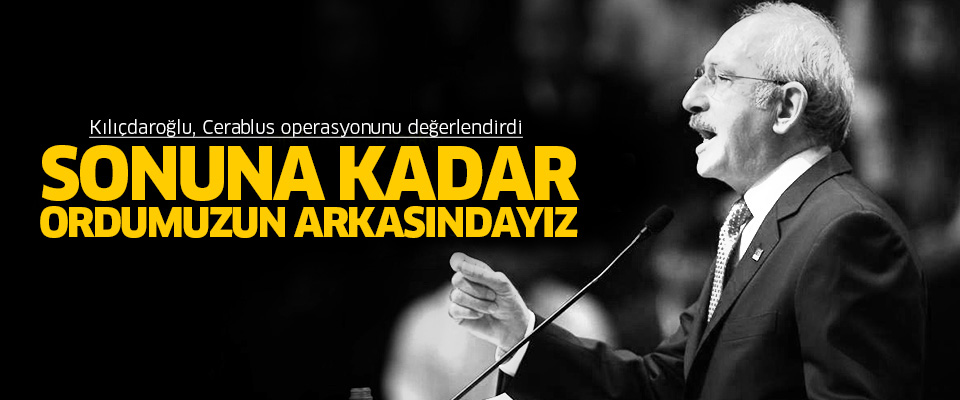 Kılıçdaroğlu: Ordumuz Cerablus'a girdi sonuna kadar arkasındayız