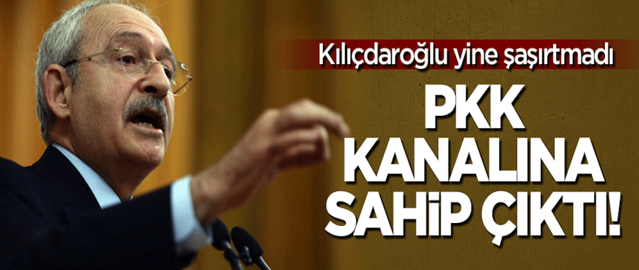 Kılıçdaroğlu, PKK kanalına sahip çıktı!