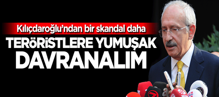 Kılıçdaroğlu: Teröriste yumuşak davranalım
