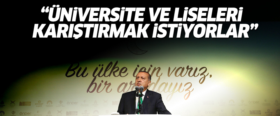Erdoğan: Üniversite ve liseleri karıştırmak istiyorlar