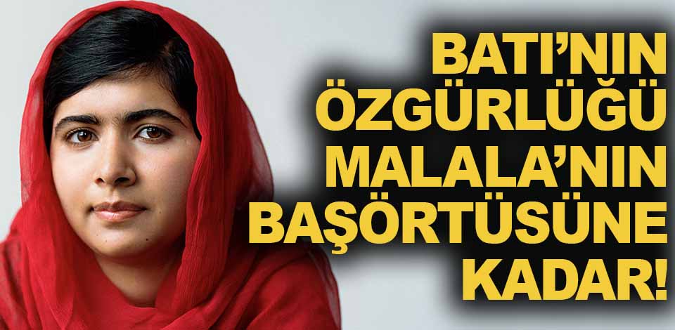 Batı’nın özgürlüğü, Malala’nın başörtüsüne kadar!