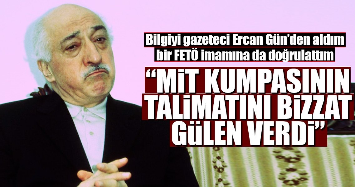 ‘MİT kumpası talimatı bizzat Gülen'den..’