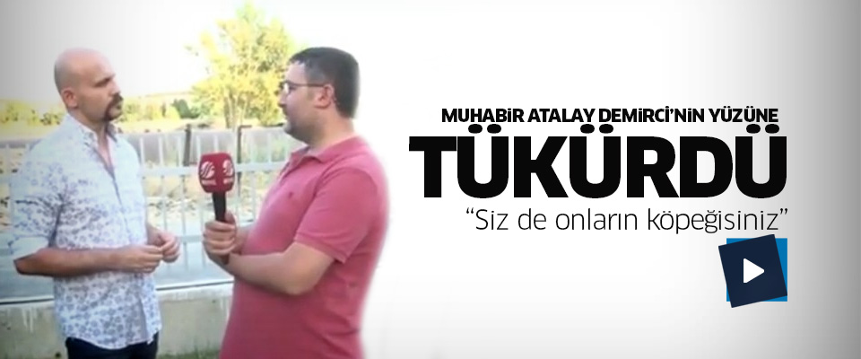 Muhabir Atalay Demirci'nin yüzüne tükürdü..