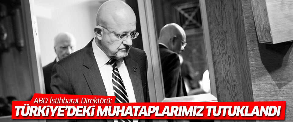 ABD İstihbarat Direktörü: Türkiye'deki muhataplarımız tutuklandı