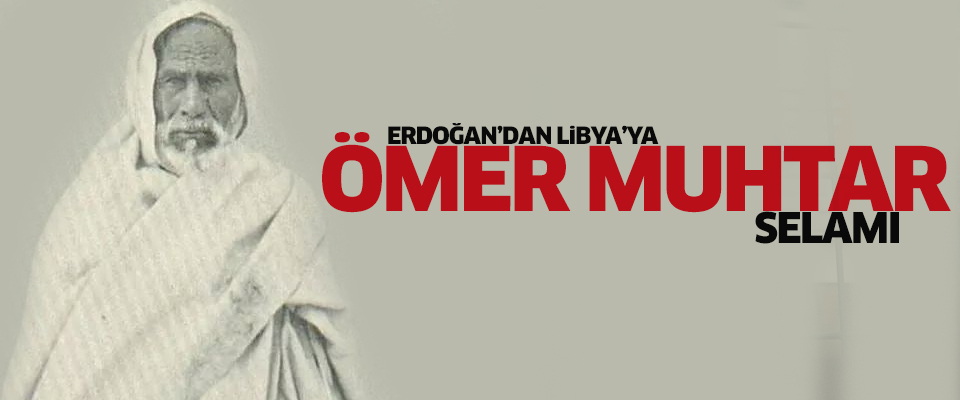 Erdoğan'dan Libya'ya 'Ömer Muhtar' selamı..