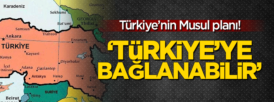 Türkiye'nin Musul planı: Türkiye'ye bağlanabilir!