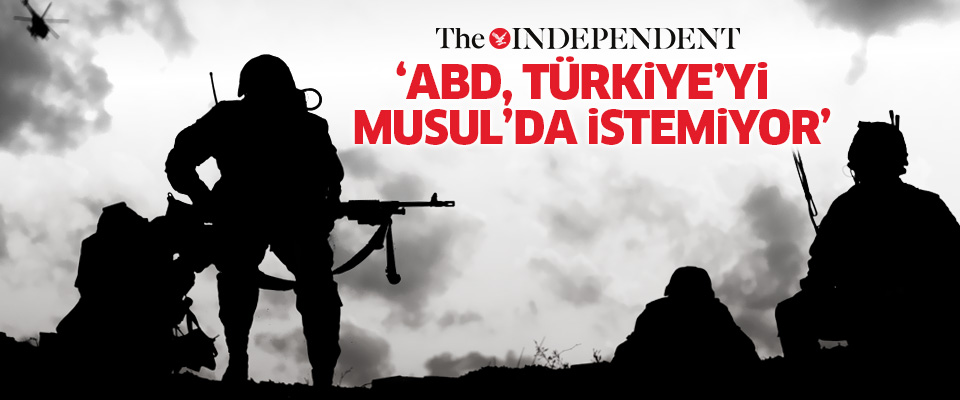 Independent: ABD, Türkiye'yi Musul'da istemiyor