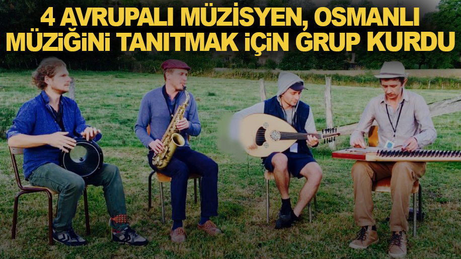 4 Avrupalı müzisyen, Osmanlı müziğini tanıtmak için grup kurdu