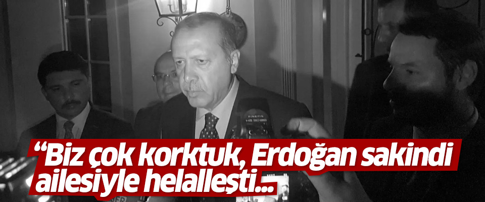 Ümmet seni boşuna sevmiyor.. 'O gece Erdoğan sakindi, ailesiyle helalleşti'
