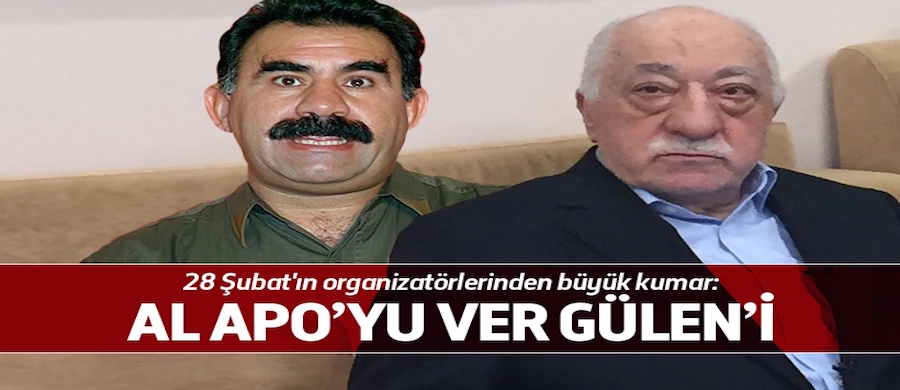 "Al Öcalan'ı ver Gülen'i" oyunu!