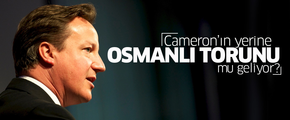 Cameron'ın yerine Osmanlı torunu mu geliyor?