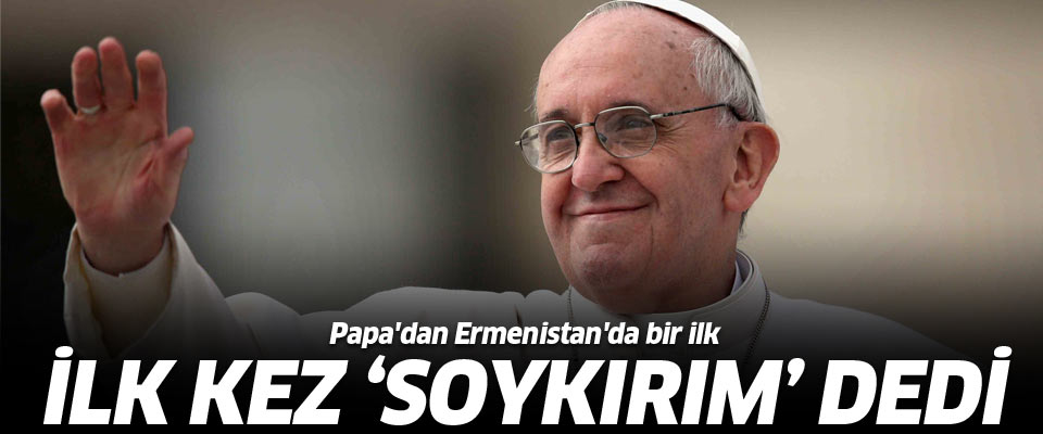 Papa, Ermenistan'da 'soykırım' dedi..