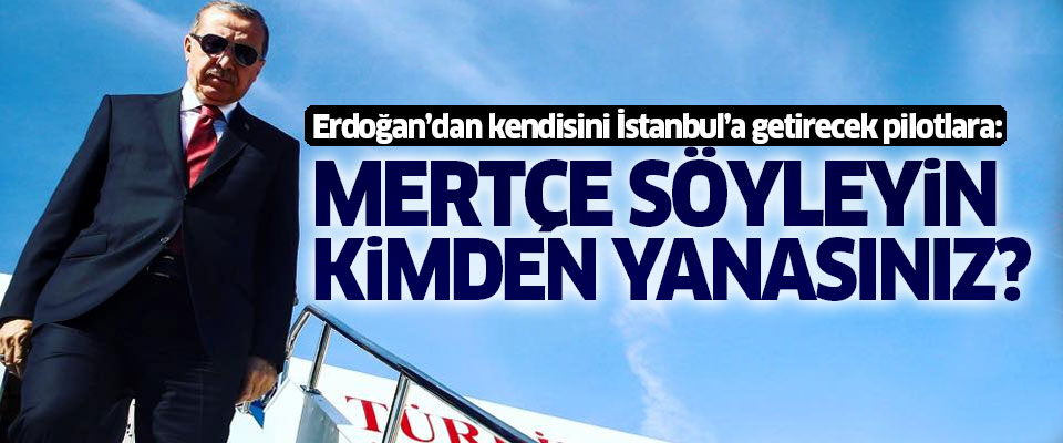 Erdoğan'dan pilotlara: Bana mertçe söyleyin...