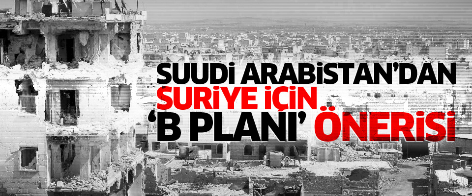 Suudi Arabistan'dan Suriye için B Planı önerisi