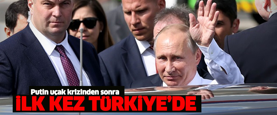 Putin Türkiye'ye geldi!..